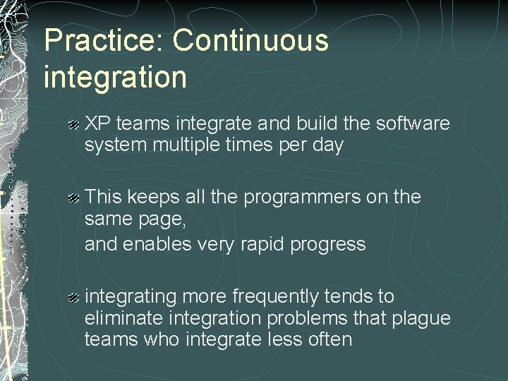 Practice: Continuous integration XP teams integrate and build the software system multiple times per