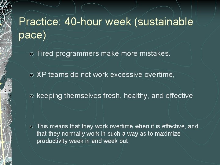 Practice: 40 -hour week (sustainable pace) Tired programmers make more mistakes. XP teams do