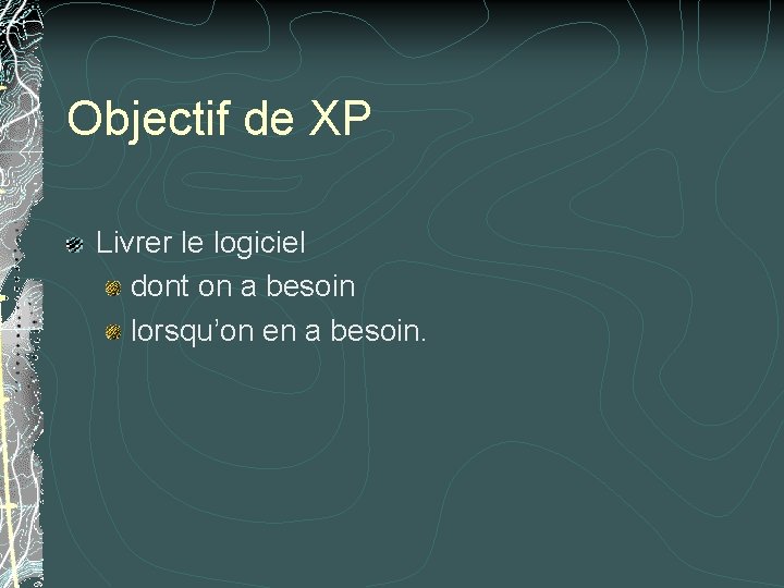 Objectif de XP Livrer le logiciel dont on a besoin lorsqu’on en a besoin.
