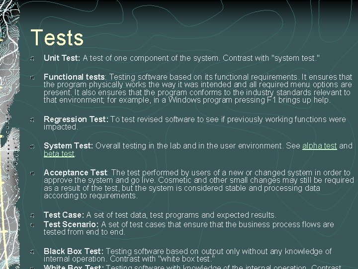 Tests Unit Test: A test of one component of the system. Contrast with "system