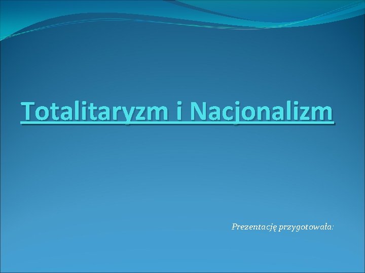 Totalitaryzm i Nacjonalizm Prezentację przygotowała: 