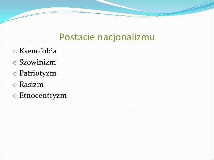 Postacie nacjonalizmu o Ksenofobia o Szowinizm o Patriotyzm o Rasizm o Etnocentryzm 