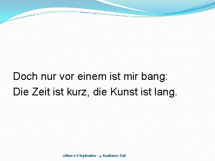 Doch nur vor einem ist mir bang: Die Zeit ist kurz, die Kunst ist