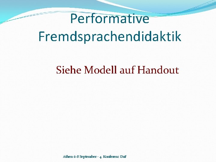 Performative Fremdsprachendidaktik Siehe Modell auf Handout Athen 6 -8 September - 4. Konferenz Da.