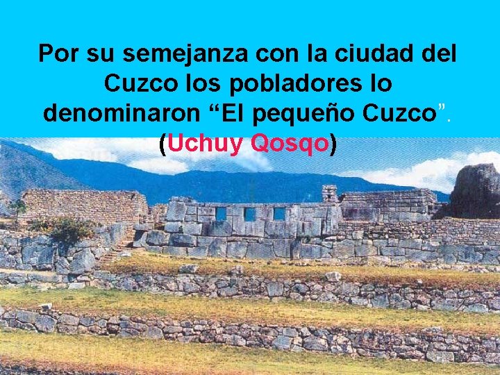 Por su semejanza con la ciudad del Cuzco los pobladores lo denominaron “El pequeño
