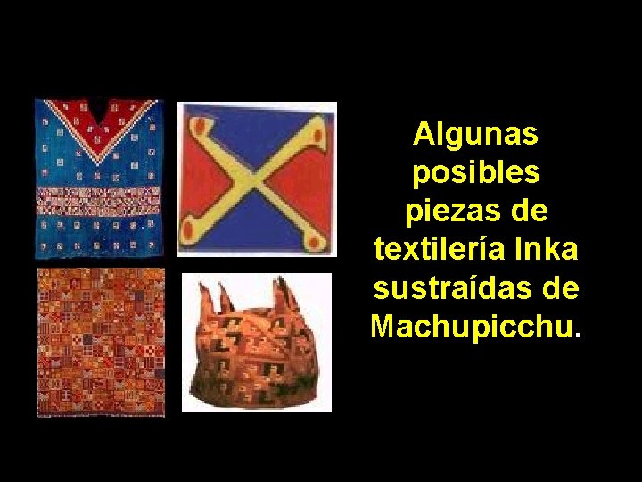Algunas posibles piezas de textilería Inka sustraídas de Machupicchu. 