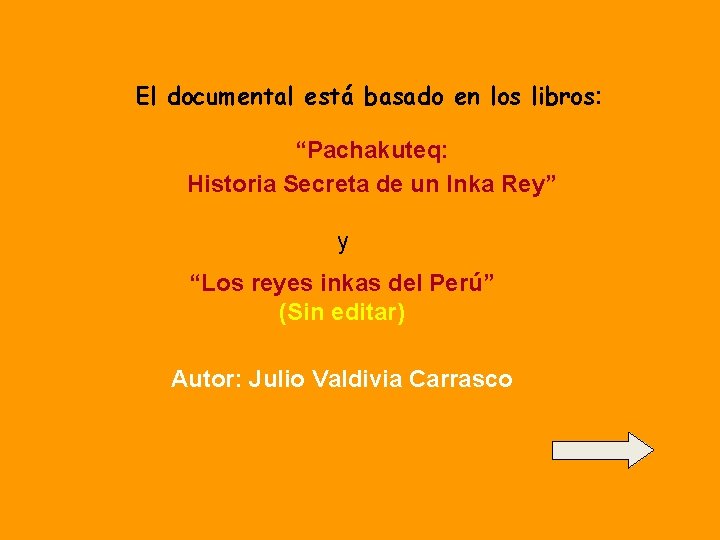 El documental está basado en los libros: “Pachakuteq: Historia Secreta de un Inka Rey”