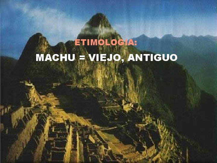 ETIMOLOGIA: MACHU = VIEJO, ANTIGUO 
