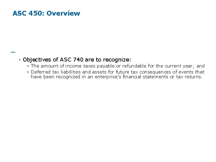 ASC 450: Overview ─ Compare to ASC 740 (Cont'd) • Objectives of ASC 740 ASC 450: Overview ─ Compare to ASC 740 (Cont'd) • Objectives of ASC 740