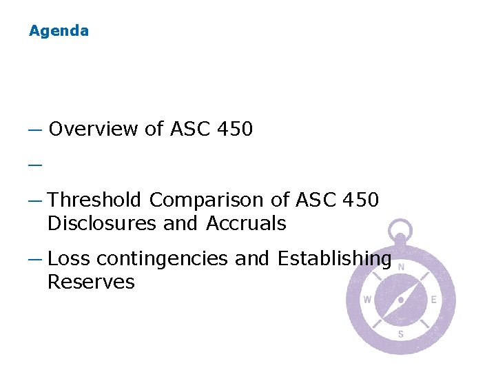 Agenda ─ Overview of ASC 450 ─ Accrual and Disclosure Requirements ─ Threshold Comparison Agenda ─ Overview of ASC 450 ─ Accrual and Disclosure Requirements ─ Threshold Comparison