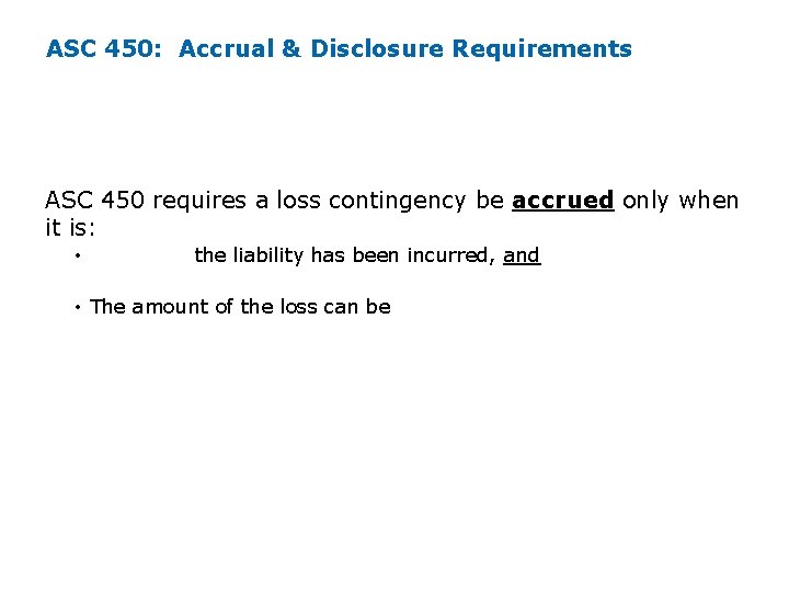 ASC 450: Accrual & Disclosure Requirements ASC 450 requires a loss contingency be accrued ASC 450: Accrual & Disclosure Requirements ASC 450 requires a loss contingency be accrued