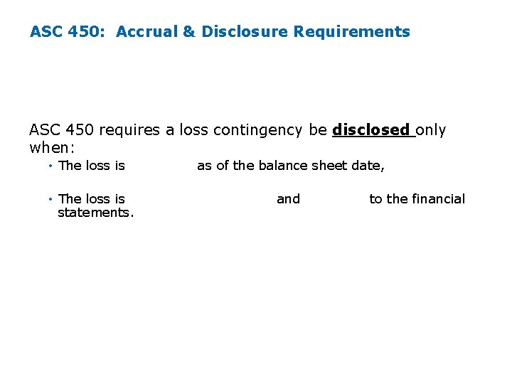 ASC 450: Accrual & Disclosure Requirements ASC 450 requires a loss contingency be disclosed ASC 450: Accrual & Disclosure Requirements ASC 450 requires a loss contingency be disclosed