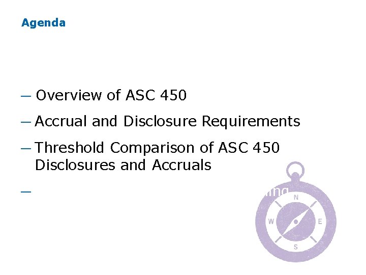 Agenda ─ Overview of ASC 450 ─ Accrual and Disclosure Requirements ─ Threshold Comparison Agenda ─ Overview of ASC 450 ─ Accrual and Disclosure Requirements ─ Threshold Comparison