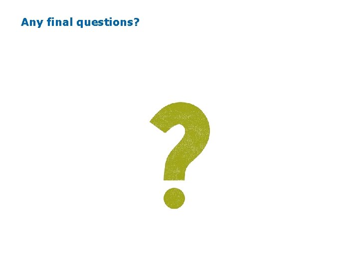 Any final questions? Any final questions?