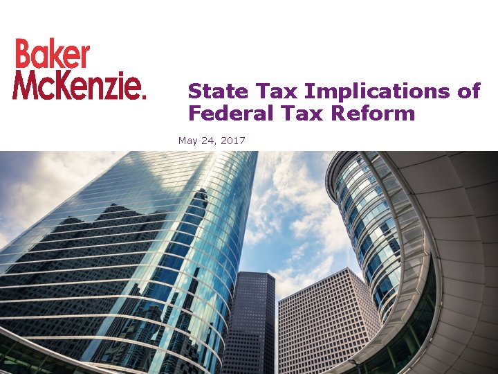 State Tax Implications of Federal Tax Reform May 24, 2017 State Tax Implications of Federal Tax Reform May 24, 2017