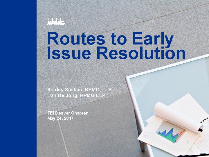 Routes to Early Issue Resolution Shirley Sicilian, KPMG, LLP Dan De Jong, KPMG LLP Routes to Early Issue Resolution Shirley Sicilian, KPMG, LLP Dan De Jong, KPMG LLP