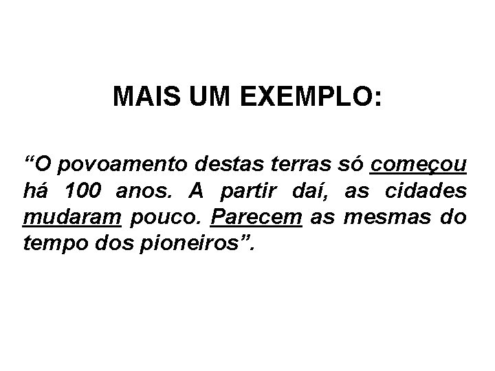 MAIS UM EXEMPLO: “O povoamento destas terras só começou há 100 anos. A partir