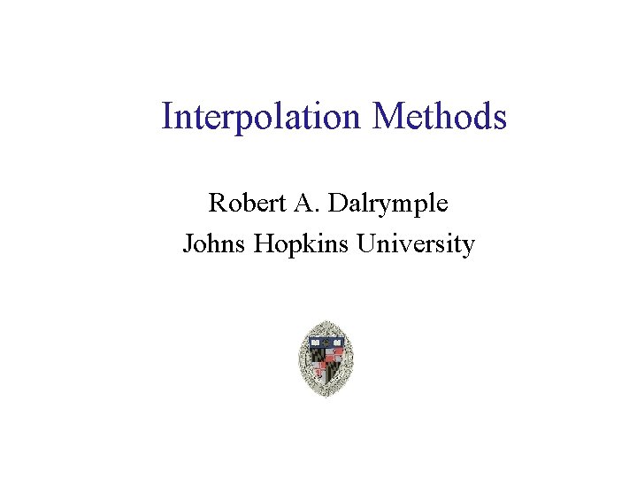 Interpolation Methods Robert A. Dalrymple Johns Hopkins University 