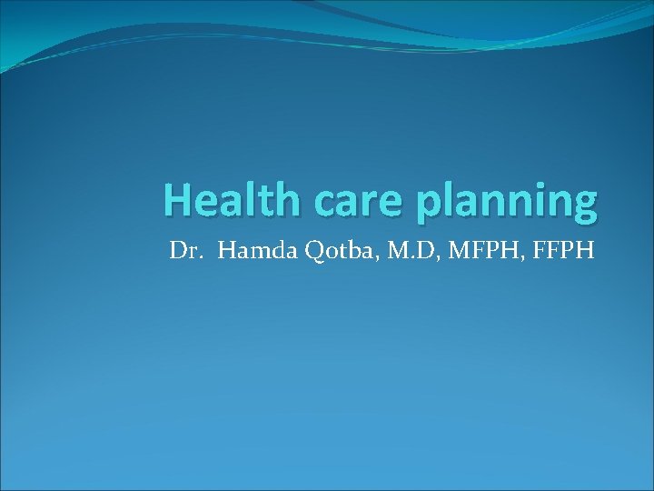 Health care planning Dr. Hamda Qotba, M. D, MFPH, FFPH 