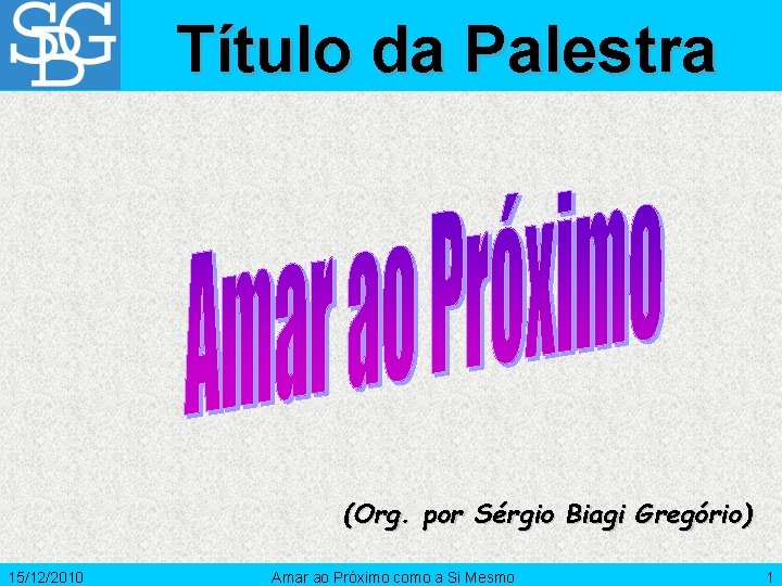 Título da Palestra (Org. por Sérgio Biagi Gregório) 15/12/2010 Amar ao Próximo como a