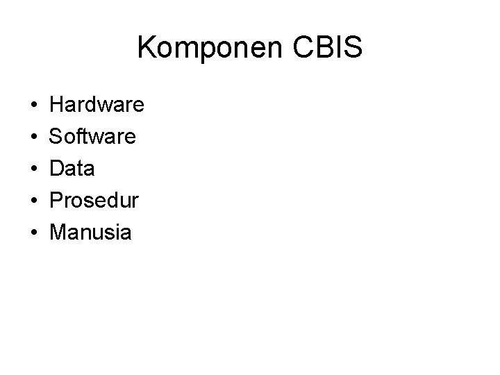 Komponen CBIS • • • Hardware Software Data Prosedur Manusia 