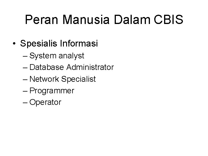 Peran Manusia Dalam CBIS • Spesialis Informasi – System analyst – Database Administrator –