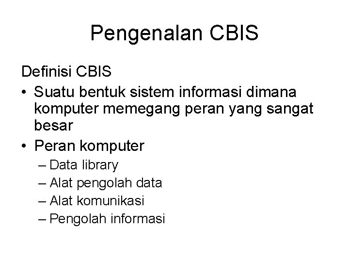 Pengenalan CBIS Definisi CBIS • Suatu bentuk sistem informasi dimana komputer memegang peran yang