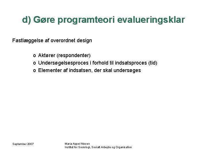 d) Gøre programteori evalueringsklar Fastlæggelse af overordnet design o Aktører (respondenter) o Undersøgelsesproces i