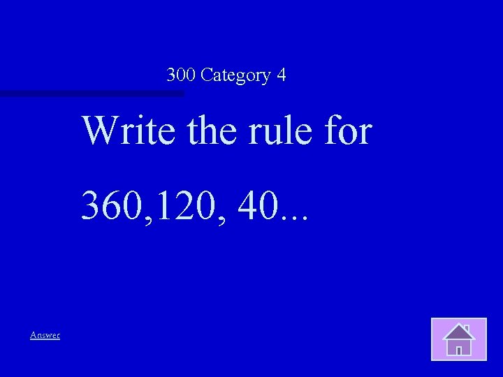 300 Category 4 Write the rule for 360, 120, 40. . . Answer 