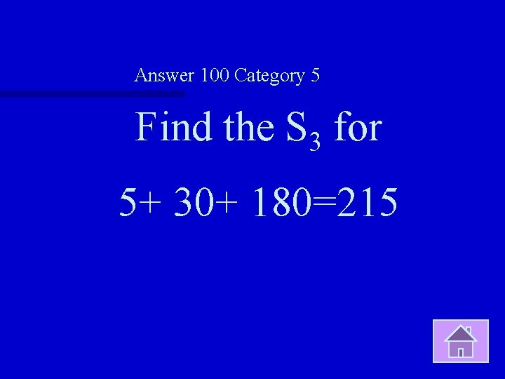 Answer 100 Category 5 Find the S 3 for 5+ 30+ 180=215 