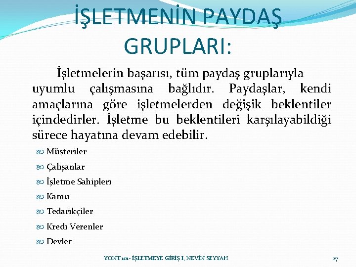 İŞLETMENİN PAYDAŞ GRUPLARI: İşletmelerin başarısı, tüm paydaş gruplarıyla uyumlu çalışmasına bağlıdır. Paydaşlar, kendi amaçlarına İŞLETMENİN PAYDAŞ GRUPLARI: İşletmelerin başarısı, tüm paydaş gruplarıyla uyumlu çalışmasına bağlıdır. Paydaşlar, kendi amaçlarına