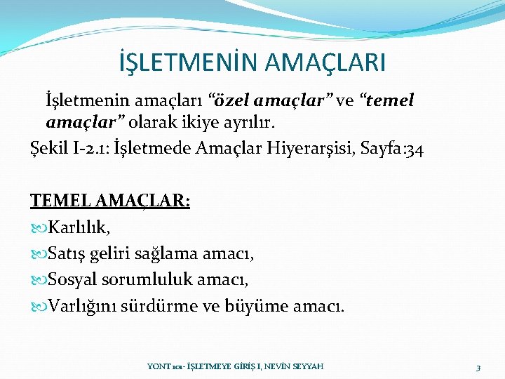 İŞLETMENİN AMAÇLARI İşletmenin amaçları “özel amaçlar” ve “temel amaçlar” olarak ikiye ayrılır. Şekil I-2. İŞLETMENİN AMAÇLARI İşletmenin amaçları “özel amaçlar” ve “temel amaçlar” olarak ikiye ayrılır. Şekil I-2.