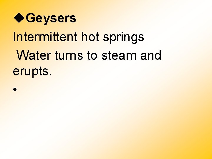  Geysers Intermittent hot springs Water turns to steam and erupts. • 