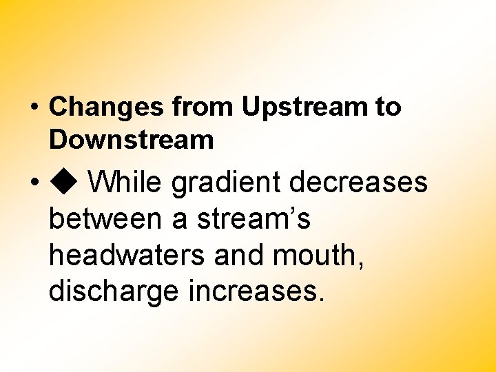  • Changes from Upstream to Downstream • While gradient decreases between a stream’s