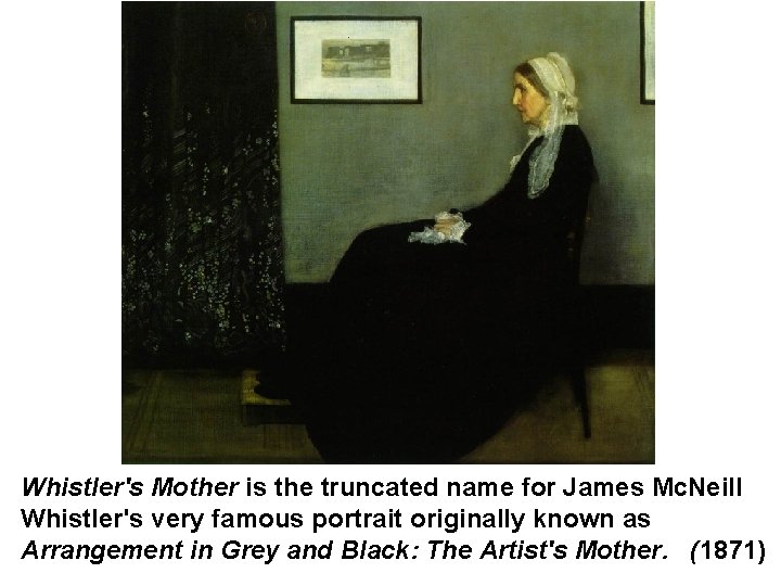 Whistler's Mother is the truncated name for James Mc. Neill Whistler's very famous portrait