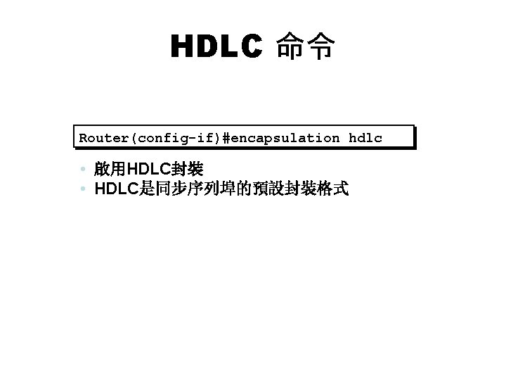 HDLC 命令 Router(config-if)#encapsulation hdlc • 啟用HDLC封裝 • HDLC是同步序列埠的預設封裝格式 