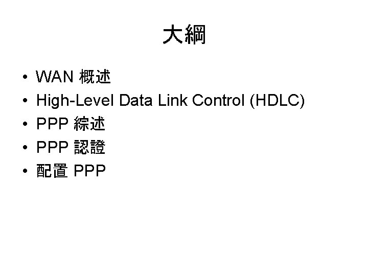 大綱 • • • WAN 概述 High-Level Data Link Control (HDLC) PPP 綜述 PPP