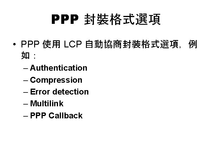 PPP 封裝格式選項 • PPP 使用 LCP 自動協商封裝格式選項，例 如： – Authentication – Compression – Error