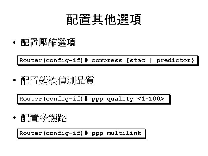 配置其他選項 • 配置壓縮選項 Router(config-if)# compress {stac | predictor} • 配置錯誤偵測品質 Router(config-if)# ppp quality <1