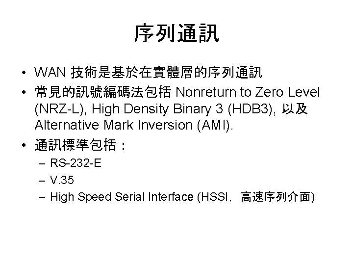 序列通訊 • WAN 技術是基於在實體層的序列通訊 • 常見的訊號編碼法包括 Nonreturn to Zero Level (NRZ-L), High Density Binary