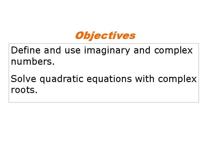 Objectives Define and use imaginary and complex numbers. Solve quadratic equations with complex roots.