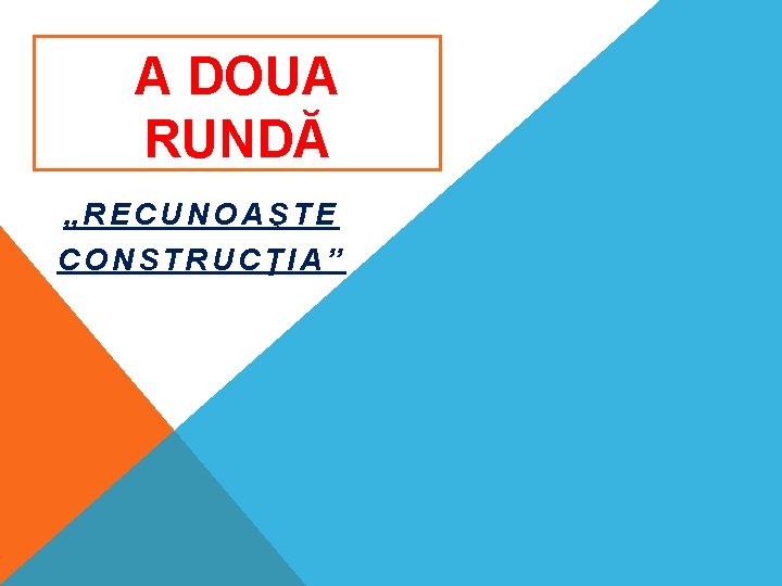 A DOUA RUNDĂ „RECUNOAŞTE CONSTRUCŢIA” 