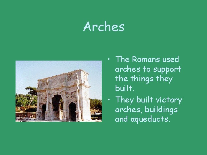 Arches • The Romans used arches to support the things they built. • They