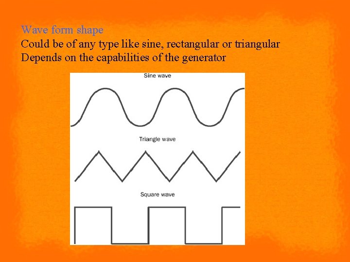 Wave form shape Could be of any type like sine, rectangular or triangular Depends