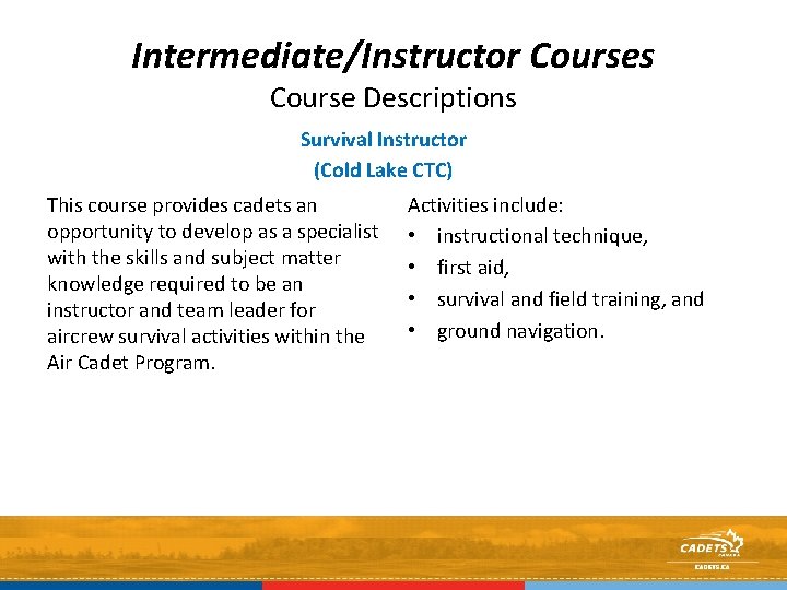 Intermediate/Instructor Courses Course Descriptions Survival Instructor (Cold Lake CTC) This course provides cadets an