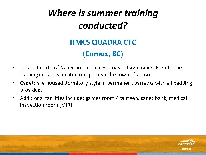 Where is summer training conducted? HMCS QUADRA CTC (Comox, BC) • Located north of