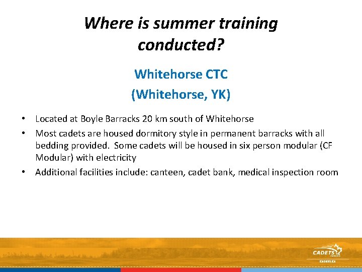 Where is summer training conducted? Whitehorse CTC (Whitehorse, YK) • Located at Boyle Barracks