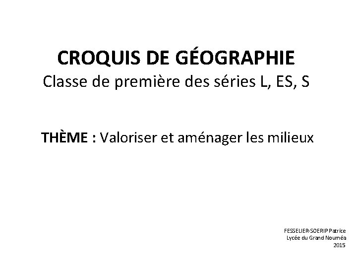 CROQUIS DE GÉOGRAPHIE Classe de première des séries L, ES, S THÈME : Valoriser