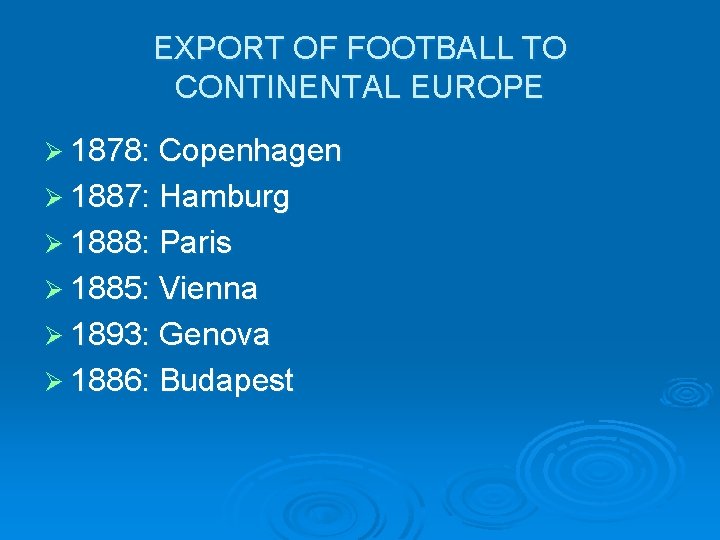 EXPORT OF FOOTBALL TO CONTINENTAL EUROPE Ø 1878: Copenhagen Ø 1887: Hamburg Ø 1888: