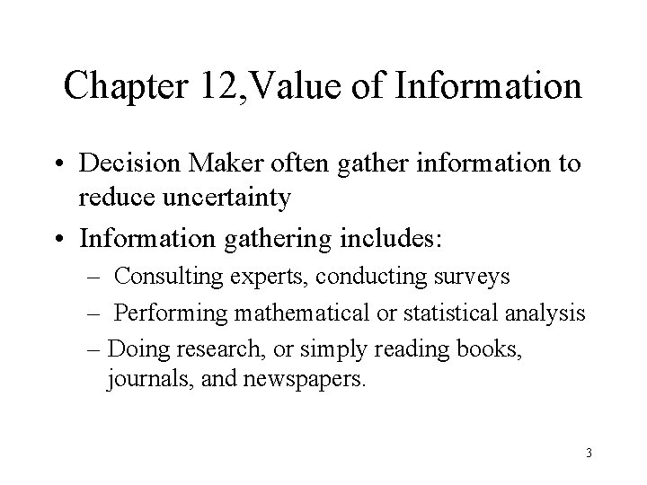 Chapter 12, Value of Information • Decision Maker often gather information to reduce uncertainty Chapter 12, Value of Information • Decision Maker often gather information to reduce uncertainty